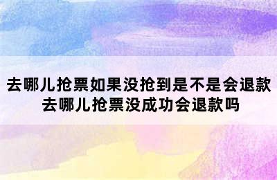 去哪儿抢票如果没抢到是不是会退款 去哪儿抢票没成功会退款吗